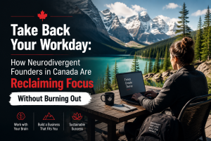 Take Back Your Workday: How Neurodivergent Founders in Canada Are Reclaiming Focus Without Burning Out